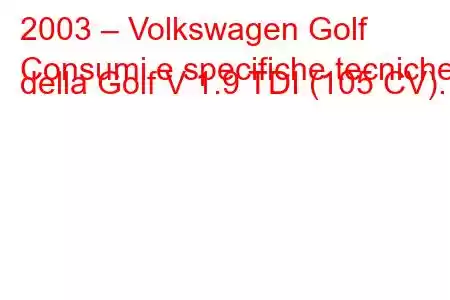 2003 – Volkswagen Golf
Consumi e specifiche tecniche della Golf V 1.9 TDI (105 CV).