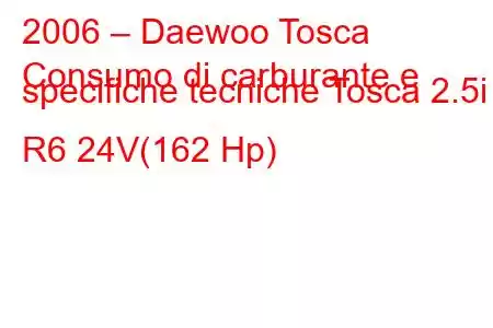 2006 – Daewoo Tosca
Consumo di carburante e specifiche tecniche Tosca 2.5i R6 24V(162 Hp)