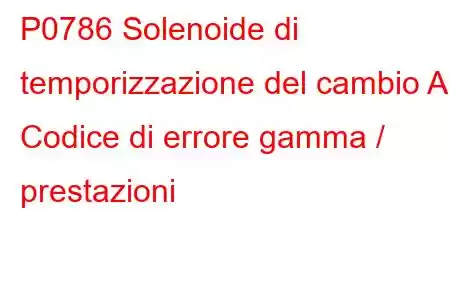 P0786 Solenoide di temporizzazione del cambio A Codice di errore gamma / prestazioni