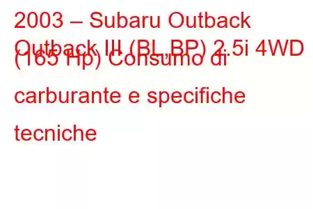 2003 – Subaru Outback
Outback III (BL,BP) 2.5i 4WD (165 Hp) Consumo di carburante e specifiche tecniche