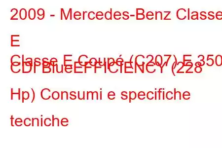 2009 - Mercedes-Benz Classe E
Classe E Coupé (C207) E 350 CDI BlueEFFICIENCY (228 Hp) Consumi e specifiche tecniche