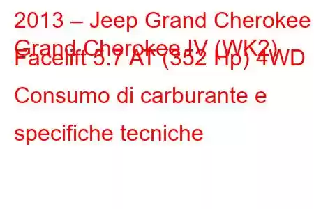 2013 – Jeep Grand Cherokee
Grand Cherokee IV (WK2) Facelift 5.7 AT (352 Hp) 4WD Consumo di carburante e specifiche tecniche