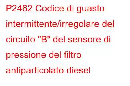 P2462 Codice di guasto intermittente/irregolare del circuito 