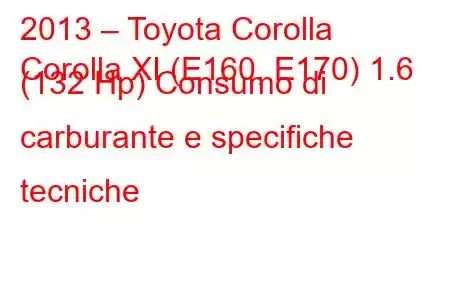 2013 – Toyota Corolla
Corolla XI (E160, E170) 1.6 (132 Hp) Consumo di carburante e specifiche tecniche