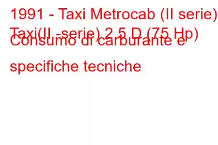 1991 - Taxi Metrocab (II serie)
Taxi(II -serie) 2.5 D (75 Hp) Consumo di carburante e specifiche tecniche