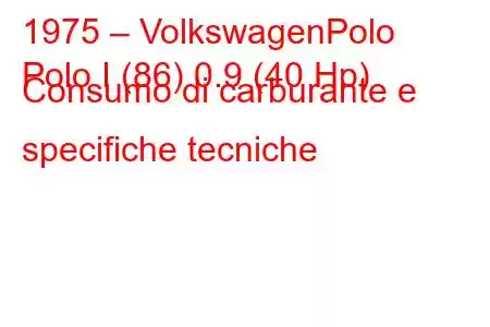 1975 – VolkswagenPolo
Polo I (86) 0.9 (40 Hp) Consumo di carburante e specifiche tecniche