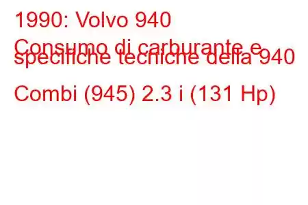 1990: Volvo 940
Consumo di carburante e specifiche tecniche della 940 Combi (945) 2.3 i (131 Hp)