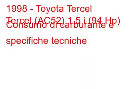 1998 - Toyota Tercel
Tercel (AC52) 1.5 i (94 Hp) Consumo di carburante e specifiche tecniche