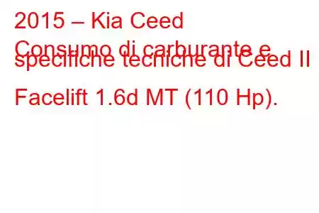 2015 – Kia Ceed
Consumo di carburante e specifiche tecniche di Ceed II Facelift 1.6d MT (110 Hp).