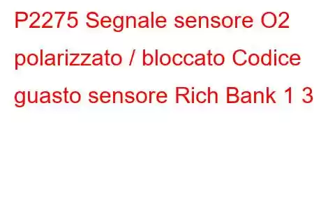 P2275 Segnale sensore O2 polarizzato / bloccato Codice guasto sensore Rich Bank 1 3