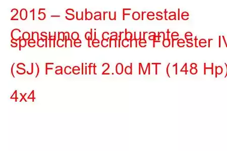 2015 – Subaru Forestale
Consumo di carburante e specifiche tecniche Forester IV (SJ) Facelift 2.0d MT (148 Hp) 4x4