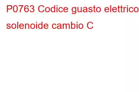 P0763 Codice guasto elettrico solenoide cambio C