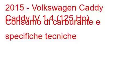 2015 - Volkswagen Caddy
Caddy IV 1.4 (125 Hp) Consumo di carburante e specifiche tecniche