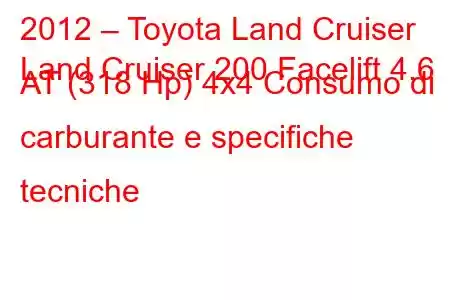 2012 – Toyota Land Cruiser
Land Cruiser 200 Facelift 4.6 AT (318 Hp) 4x4 Consumo di carburante e specifiche tecniche