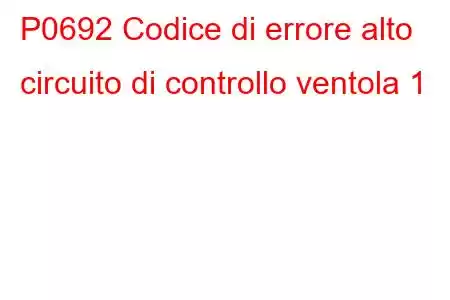 P0692 Codice di errore alto circuito di controllo ventola 1