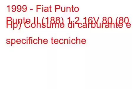 1999 - Fiat Punto
Punto II (188) 1.2 16V 80 (80 Hp) Consumo di carburante e specifiche tecniche