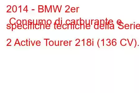 2014 - BMW 2er Consumo di carburante e specifiche tecniche della Serie 2 Active Tourer 218i (136 CV).