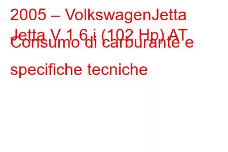 2005 – VolkswagenJetta
Jetta V 1.6 i (102 Hp) AT Consumo di carburante e specifiche tecniche