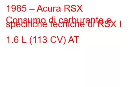 1985 – Acura RSX
Consumo di carburante e specifiche tecniche di RSX I 1.6 L (113 CV) AT