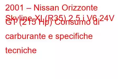 2001 – Nissan Orizzonte
Skyline XI (R35) 2.5 i V6 24V GT (215 Hp) Consumo di carburante e specifiche tecniche