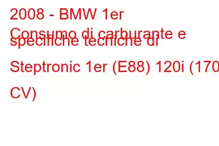 2008 - BMW 1er
Consumo di carburante e specifiche tecniche di Steptronic 1er (E88) 120i (170 CV)