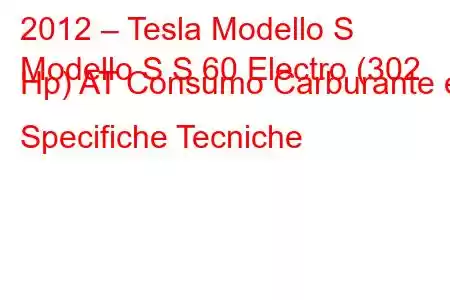 2012 – Tesla Modello S
Modello S S 60 Electro (302 Hp) AT Consumo Carburante e Specifiche Tecniche