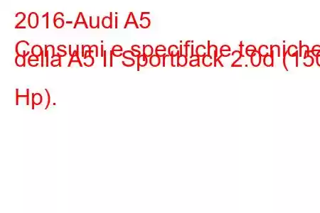 2016-Audi A5
Consumi e specifiche tecniche della A5 II Sportback 2.0d (150 Hp).