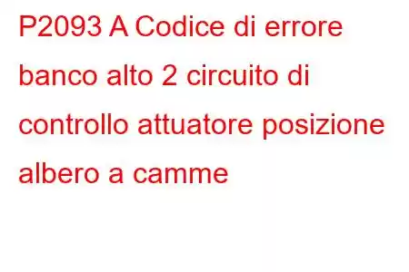 P2093 A Codice di errore banco alto 2 circuito di controllo attuatore posizione albero a camme