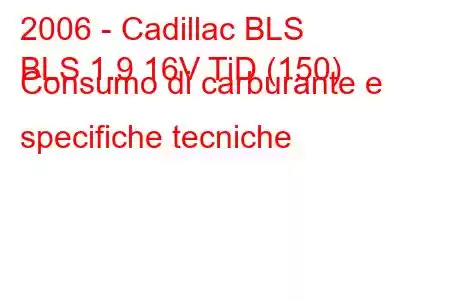 2006 - Cadillac BLS
BLS 1.9 16V TiD (150) Consumo di carburante e specifiche tecniche