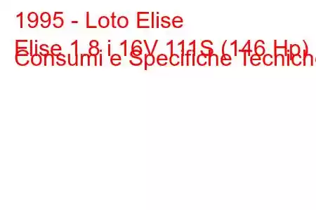 1995 - Loto Elise
Elise 1.8 i 16V 111S (146 Hp) Consumi e Specifiche Tecniche