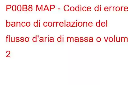 P00B8 MAP - Codice di errore banco di correlazione del flusso d'aria di massa o volume 2