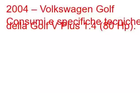 2004 – Volkswagen Golf
Consumi e specifiche tecniche della Golf V Plus 1.4 (80 Hp).