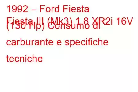 1992 – Ford Fiesta
Fiesta III (Mk3) 1.8 XR2i 16V (130 Hp) Consumo di carburante e specifiche tecniche