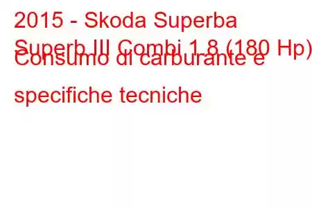 2015 - Skoda Superba
Superb III Combi 1.8 (180 Hp) Consumo di carburante e specifiche tecniche