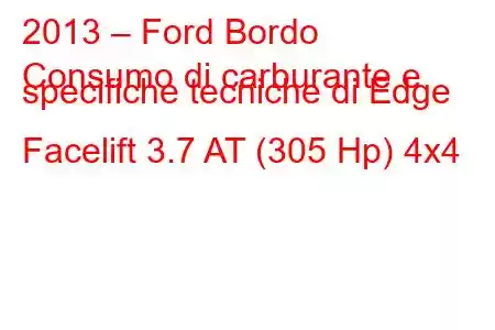 2013 – Ford Bordo
Consumo di carburante e specifiche tecniche di Edge Facelift 3.7 AT (305 Hp) 4x4