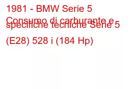 1981 - BMW Serie 5
Consumo di carburante e specifiche tecniche Serie 5 (E28) 528 i (184 Hp)