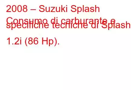 2008 – Suzuki Splash
Consumo di carburante e specifiche tecniche di Splash 1.2i (86 Hp).