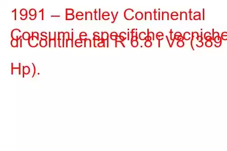 1991 – Bentley Continental
Consumi e specifiche tecniche di Continental R 6.8 i V8 (389 Hp).