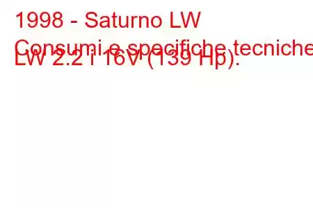 1998 - Saturno LW
Consumi e specifiche tecniche LW 2.2 i 16V (139 Hp).