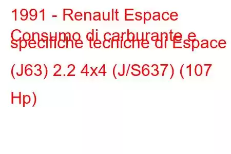 1991 - Renault Espace
Consumo di carburante e specifiche tecniche di Espace II (J63) 2.2 4x4 (J/S637) (107 Hp)