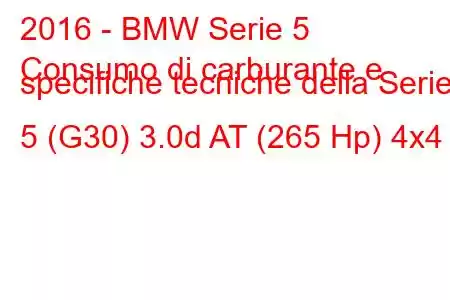 2016 - BMW Serie 5
Consumo di carburante e specifiche tecniche della Serie 5 (G30) 3.0d AT (265 Hp) 4x4