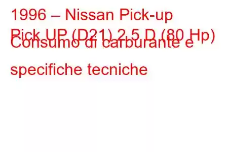 1996 – Nissan Pick-up
Pick UP (D21) 2.5 D (80 Hp) Consumo di carburante e specifiche tecniche