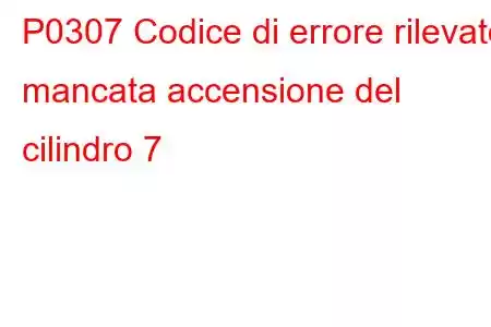 P0307 Codice di errore rilevato mancata accensione del cilindro 7