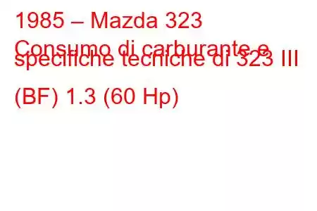 1985 – Mazda 323
Consumo di carburante e specifiche tecniche di 323 III (BF) 1.3 (60 Hp)