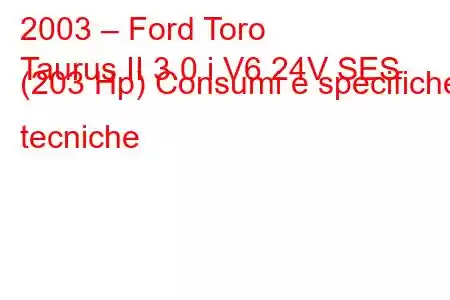 2003 – Ford Toro
Taurus II 3.0 i V6 24V SES (203 Hp) Consumi e specifiche tecniche