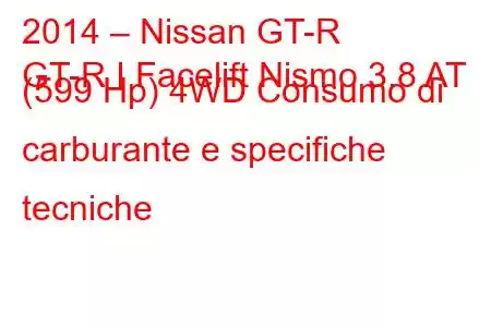 2014 – Nissan GT-R
GT-R I Facelift Nismo 3.8 AT (599 Hp) 4WD Consumo di carburante e specifiche tecniche