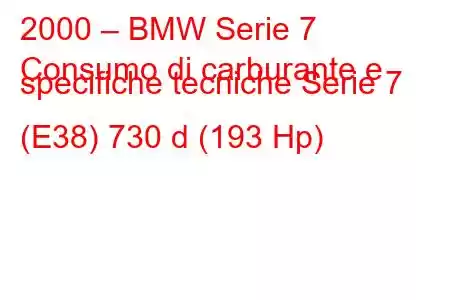 2000 – BMW Serie 7
Consumo di carburante e specifiche tecniche Serie 7 (E38) 730 d (193 Hp)