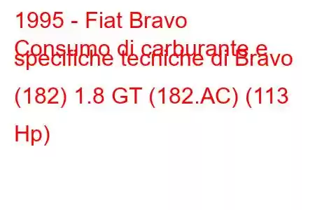 1995 - Fiat Bravo
Consumo di carburante e specifiche tecniche di Bravo (182) 1.8 GT (182.AC) (113 Hp)