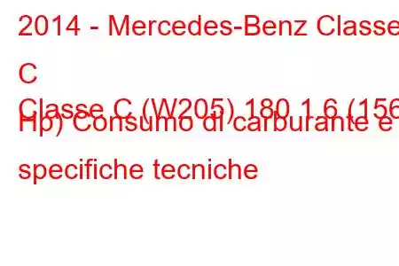 2014 - Mercedes-Benz Classe C
Classe C (W205) 180 1.6 (156 Hp) Consumo di carburante e specifiche tecniche