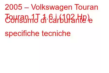 2005 – Volkswagen Touran
Touran 1T 1.6 i (102 Hp) Consumo di carburante e specifiche tecniche